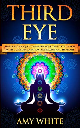 Third Eye: Simple Techniques to Awaken Your Third Eye Chakra With Guided Meditation, Kundalini, and Hypnosis (psychic abilities, spiritual enlightenment)