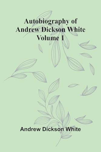 Autobiography Of Andrew Dickson White Volume 1 von Alpha Editions