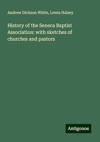 History of the Seneca Baptist Association: with sketches of churches and pastors von Antigonos Verlag