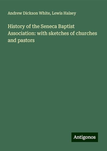 History of the Seneca Baptist Association: with sketches of churches and pastors von Antigonos Verlag