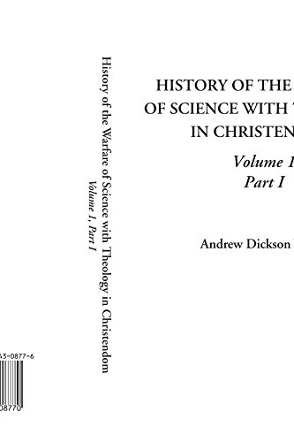 History of the Warfare of Science with Theology in Christendom, Volume 1, Part I History of the Warfare of Science with Theology in Christendom, Volume 1, Part I