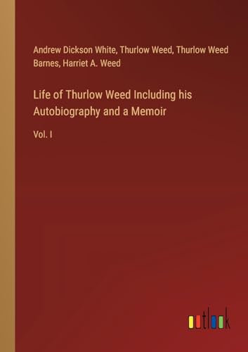 Life of Thurlow Weed Including his Autobiography and a Memoir: Vol. I von Outlook Verlag
