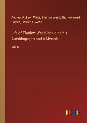 Life of Thurlow Weed Including his Autobiography and a Memoir: Vol. II von Outlook Verlag