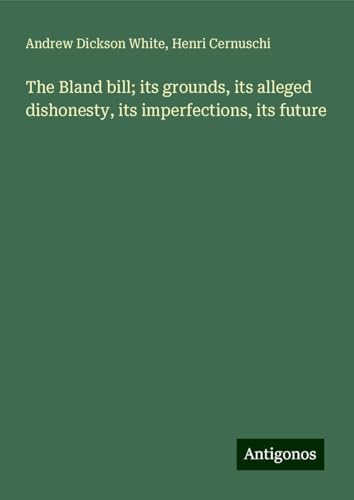The Bland bill; its grounds, its alleged dishonesty, its imperfections, its future von Antigonos Verlag