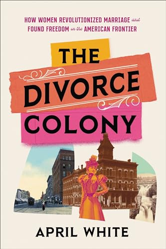 The Divorce Colony: How Women Revolutionized Marriage and Found Freedom on the American Frontier von Hachette Books