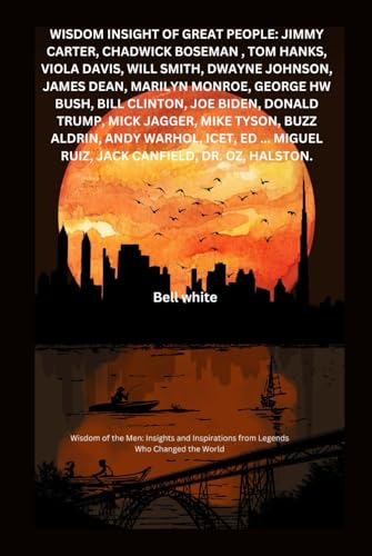 Wisdom Insight Of Great People: Jimmy Carter, Chadwick Boseman , Tom hanks, Viola Davis, will smith, dwayne Johnson, James dean, Marilyn Monroe, George HW Bush, Bill Clinton, Joe Biden, Donald + von Independently published