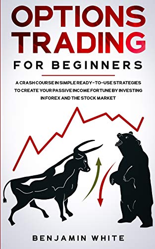 Options Trading for Beginners: A Crash Course in Simple Ready-to-Use Strategies to Create Your Passive Income Fortune by Investing in Forex and the Stock Market (Day Trading for a Living 2020, Band 1)