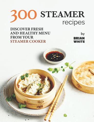 300 Steamer Recipes: Discover Fresh and Healthy Menu from Your Steamer Cooker von Independently published