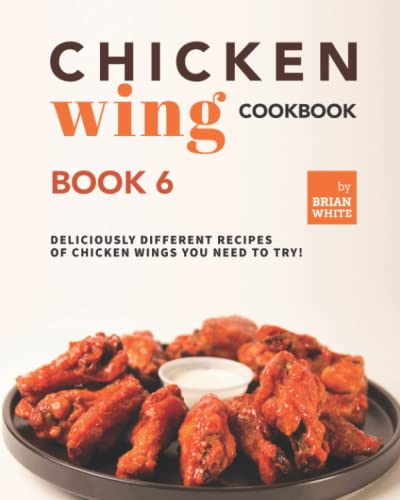 Chicken Wing Cookbook Book 6: Deliciously Different Recipes of Chicken Wings You Need to Try! von Independently published