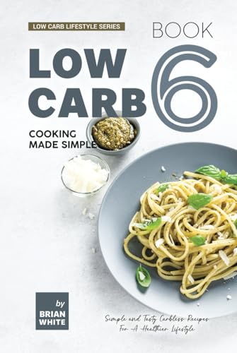 Low Carb Cooking Made Simple - Book 6: Simple and Tasty Carbless Recipes For A Healthier Lifestyle (Low Carb Lifestyle Series, Band 6)