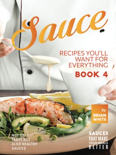 Sauce Recipes You'll Want for Everything – Book 4: Not Only Tasty but Also Healthy Sauces von Independently published