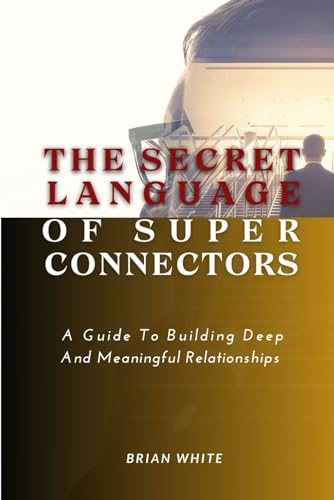 THE SECRET LANGUAGE OF SUPER CONNECTORS: A Guide To Building Deep And Meaningful Relationships von Independently published