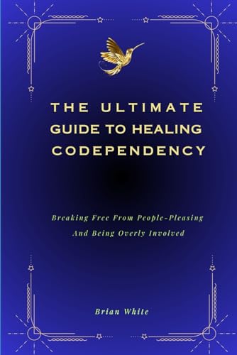 THE ULTIMATE GUIDE TO HEALING CODEPENDENCY: Breaking Free From People-Pleasing, And Being Overly Involved von Independently published