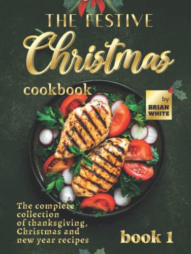 The Festive Christmas Cookbook - Book 1: The Complete Collection of Thanksgiving, Christmas and New Year Recipes von Independently published