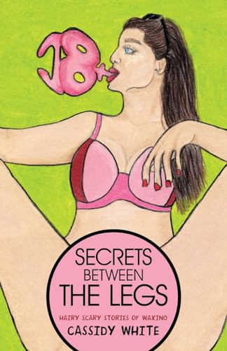 Secrets Between the Legs: Hairy Scary Stories of Waxing von Archway Publishing
