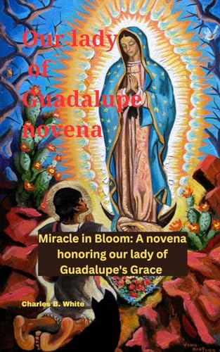 OUR LADY OF GUADALUPE NOVENA: Miracle in Bloom: A novena honoring our lady of Guadalupe's Grace von Independently published
