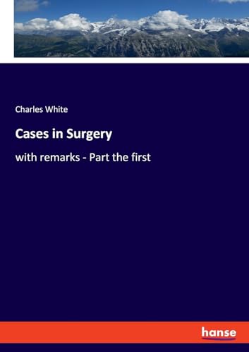Cases in Surgery: with remarks - Part the first