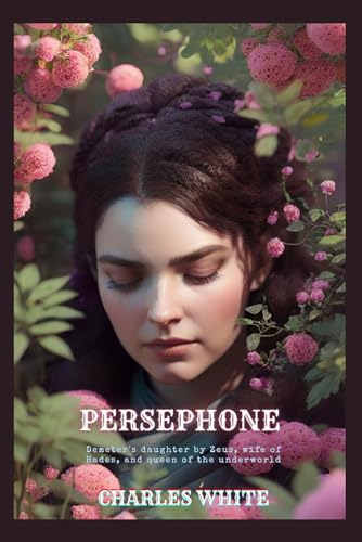 Persephone: Demeter's daughter by Zeus, wife of Hades, and queen of the underworld (Legends Mythology, Band 11)