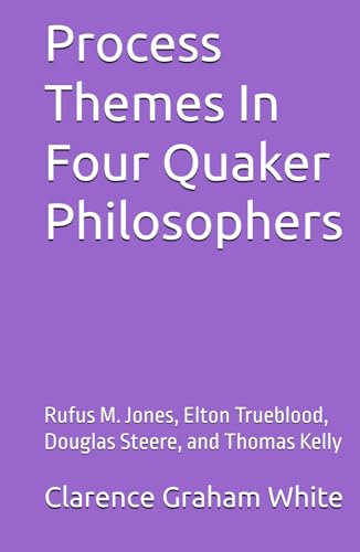 Process Themes In Four Quaker Philosophers: Rufus M. Jones, Elton Trueblood, Douglas Steere, and Thomas Kelly von Independently published