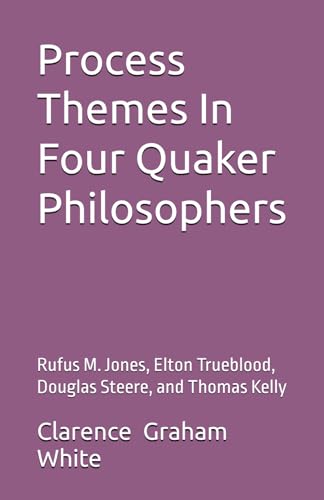 Process Themes In Four Quaker Philosophers: Rufus M. Jones, Elton Trueblood, Douglas Steere, and Thomas Kelly von Independently published