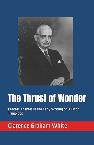 The Thrust of Wonder: Process Themes in the Early Writing of D. Elton Trueblood von Independently published