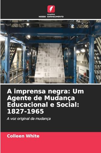 A imprensa negra: Um Agente de Mudança Educacional e Social: 1827-1965: A voz original da mudança von Edições Nosso Conhecimento