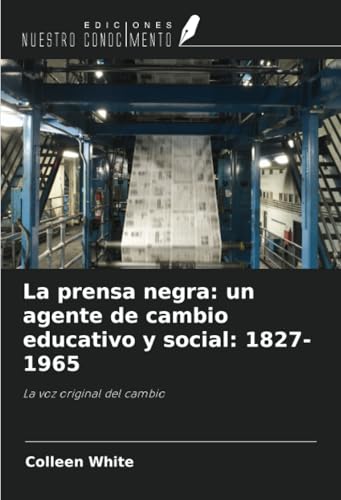 La prensa negra: un agente de cambio educativo y social: 1827-1965: La voz original del cambio von Ediciones Nuestro Conocimiento