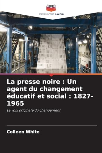 La presse noire : Un agent du changement éducatif et social : 1827-1965: La voix originale du changement von Editions Notre Savoir