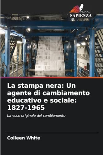 La stampa nera: Un agente di cambiamento educativo e sociale: 1827-1965: La voce originale del cambiamento von Edizioni Sapienza