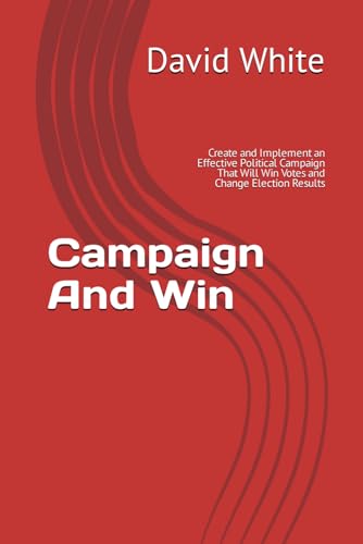 Campaign And Win: Create and Implement an Effective Political Campaign That Will Win Votes and Change Election Results von Independently published