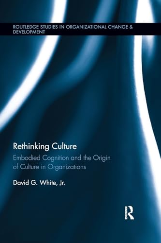 Rethinking Culture: Embodied Cognition and the Origin of Culture in Organizations (Routledge Studies in Organizational Change & Developments, Band 17)