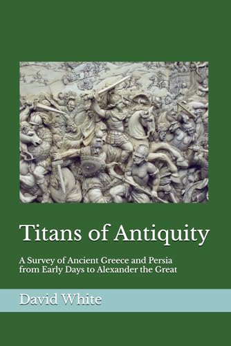 Titans of Antiquity: A Survey of Ancient Greece and Persia, from Early Days to Alexander the Great von Independently published