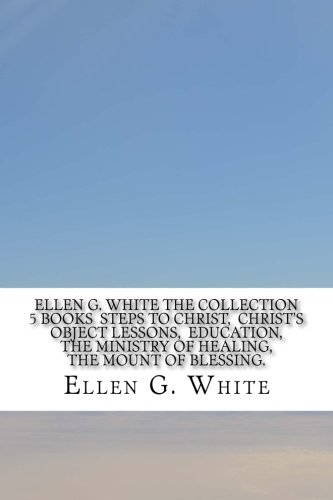 Ellen G. White The Collection 5 Books Steps to Christ, Christ's Object Lessons, Education, The Ministry of Healing, The Mount of Blessing. Ellen G. White The Collection 5 Books Steps to Christ, Christ's Object Lessons, Education, The Ministry of Healing, The Mount of Blessing.