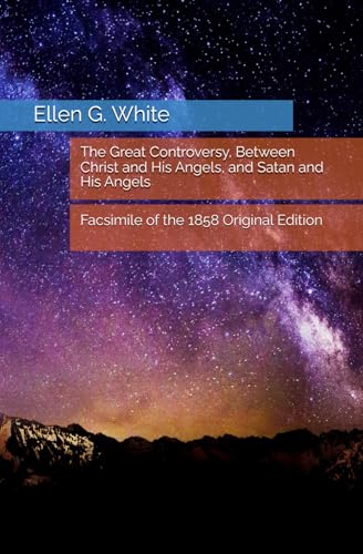 The Great Controversy, Between Christ and His Angels, and Satan and His Angels: Facsimile of the 1858 Original Edition by Ellen G. White von Independently published