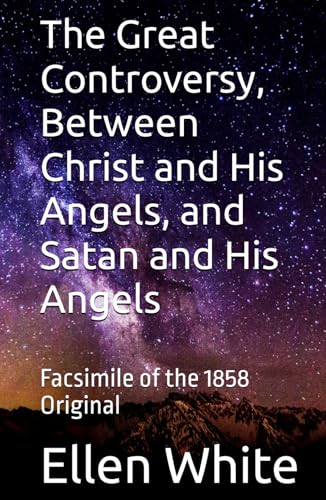 The Great Controversy, Between Christ and His Angels, and Satan and His Angels: Facsimile of the 1858 Original von Independently published