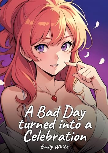 A Bad Day turned into a Celebration: Sexy Erotic Stories for Adults Illustrated with Hentai Images – Naked Illustrations (Erotic Sexy Stories ... and Beautiful Girls. Only for Adults 18+.) von Emily White