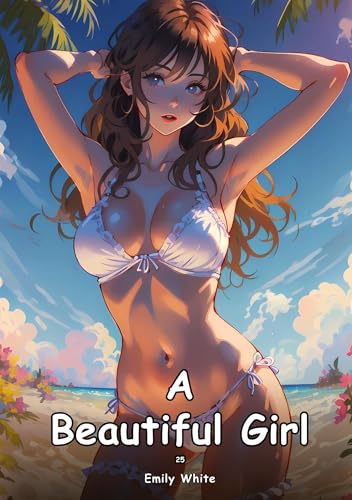 A Beautiful Girl. 25: Collection of Adult and Erotic Manga Stories with Nude Pictures (Adult Erotica Love Stories of Hentai Desires: Seductive Curves, ... Sex Games, Uncensored Hardcover Tales) von Emily White