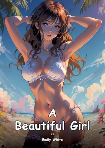 A Beautiful Girl. 25: Collection of Adult and Erotic Manga Stories with Nude Pictures (Adult Erotica Love Stories of Hentai Desires: Seductive Curves, ... Sex Games, Uncensored Hardcover Tales) von Emily White