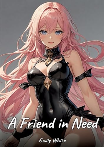 A Friend in Need: Sexy Erotic Stories for Adults Illustrated with Hentai Images – Naked Pictures (Erotic Sexy Stories Collection with Explicit High ... and Beautiful Girls. Only for Adults 18+.) von Emily White
