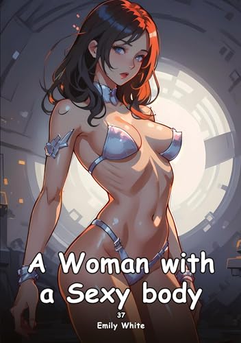 A Woman with a Sexy body. 37: Collection of Adult and Erotic Manga Stories with Nude Pictures (Adult Erotica Love Stories of Hentai Desires: Seductive ... Sex Games, Uncensored Hardcover Tales) von Emily White