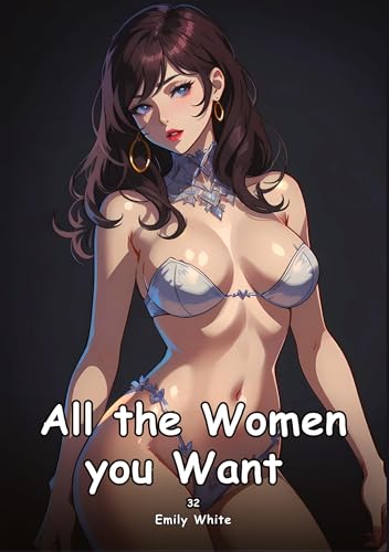 All the Women you Want. 34: Collection of Adult and Erotic Manga Stories with Nude Pictures (Adult Erotica Love Stories of Hentai Desires: Seductive ... Sex Games, Uncensored Hardcover Tales) von Emily White
