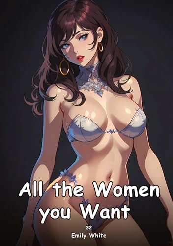 All the Women you Want. 34: Collection of Adult and Erotic Manga Stories with Nude Pictures (Adult Erotica Love Stories of Hentai Desires: Seductive ... Sex Games, Uncensored Hardcover Tales) von Emily White
