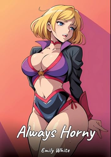 Always Horny: Sexy Erotic Stories for Adults Illustrated with Hentai Images – Naked Pictures (Erotic Sexy Stories Collection with Explicit High ... and Beautiful Girls. Only for Adults 18+.) von Emily White