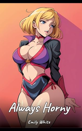 Always Horny: Sexy Erotic Stories for Adults Illustrated with Hentai Images – Naked Pictures (Erotic Sexy Stories Collection with Explicit High ... and Beautiful Girls. Only for Adults 18+.) von Emily White