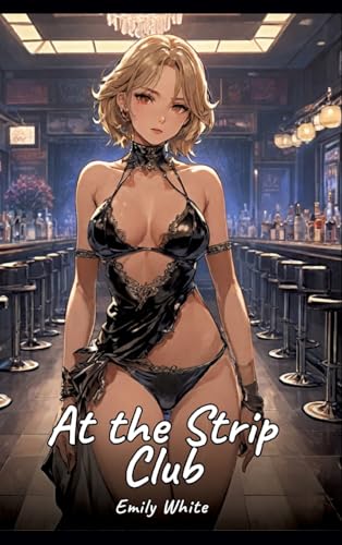 At the Strip Club: Sexy Erotic Stories for Adults Illustrated with Hentai Pictures – Naked Illustrations (Erotic Sexy Stories Collection with Explicit ... and Beautiful Girls. Only for Adults 18+.) von Emily White