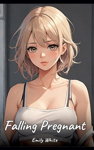 Falling Pregnant: Sexy Erotic Stories for Adults Illustrated with Hentai Pictures – Naked Illustrations (Erotic Sexy Stories Collection with Explicit ... and Beautiful Girls. Only for Adults 18+.) von Emily White