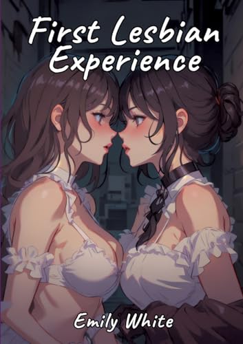 First Lesbian Experience: Sexy Erotic Stories for Adults Illustrated with Hentai Pictures (Erotic Sexy Stories Collection with Explicit High Quality ... and Beautiful Girls. Only for Adults 18+.) von Emily White