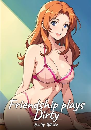 Friendship plays Dirty: Sexy Erotic Stories for Adults Illustrated with Hentai Images – Naked Illustrations (Erotic Sexy Stories Collection with ... and Beautiful Girls. Only for Adults 18+.) von Emily White