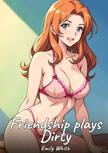 Friendship plays Dirty: Sexy Erotic Stories for Adults Illustrated with Hentai Images – Naked Illustrations (Erotic Sexy Stories Collection with ... and Beautiful Girls. Only for Adults 18+.) von Emily White