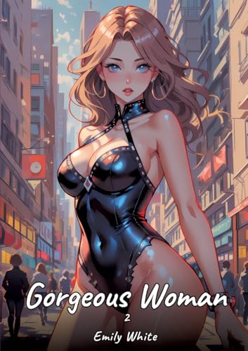 Gorgeous Woman. 2: Sexy Erotic Stories for Adults Illustrated with Hentai Pictures – Naked Illustrations (Erotic Sexy Stories Collection with Explicit ... and Beautiful Girls. Only for Adults 18+.) von Emily White